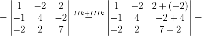 \dpi{120} =\begin{vmatrix} 1 & -2 & 2\\ -1& 4& -2\\ -2& 2 &7 \end{vmatrix}\overset{IIk+IIIk}{=}\begin{vmatrix} 1 & -2 & 2+\left ( -2 \right )\\ -1 & 4 &-2+4 \\ -2 & 2& 7+2 \end{vmatrix}=